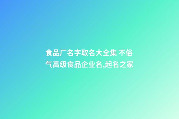 食品厂名字取名大全集 不俗气高级食品企业名,起名之家-第1张-公司起名-玄机派